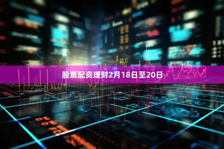 股票配资理财　　2月18日至20日