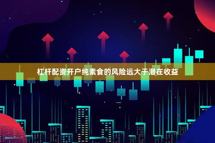 杠杆配资开户纯素食的风险远大于潜在收益