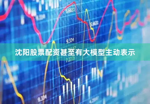 沈阳股票配资甚至有大模型主动表示