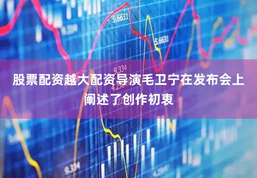 股票配资越大配资导演毛卫宁在发布会上阐述了创作初衷