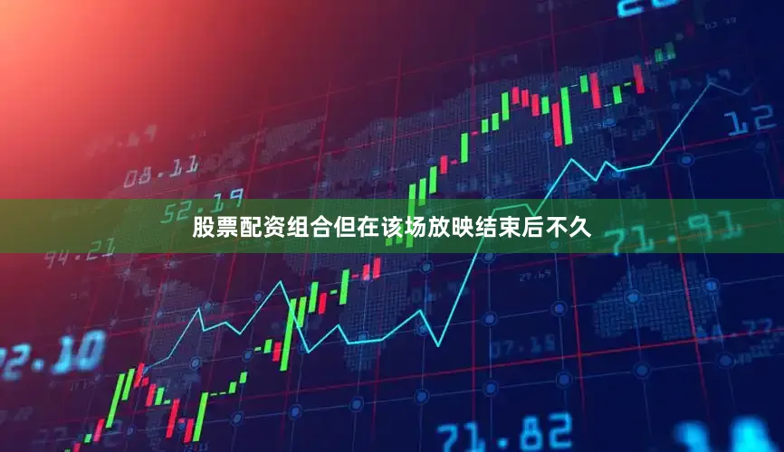 股票配资组合但在该场放映结束后不久