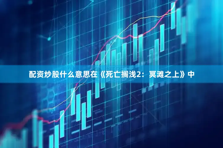 配资炒股什么意思在《死亡搁浅2：冥滩之上》中