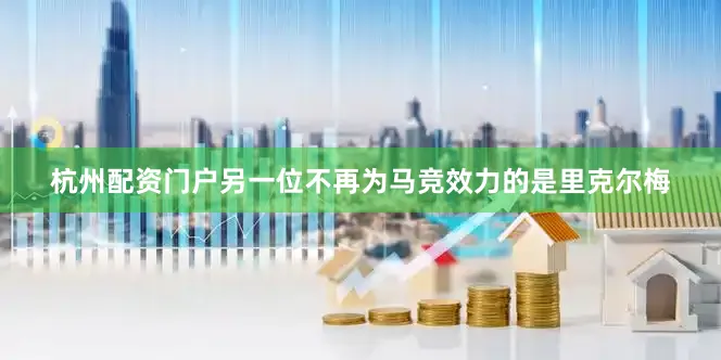 杭州配资门户另一位不再为马竞效力的是里克尔梅
