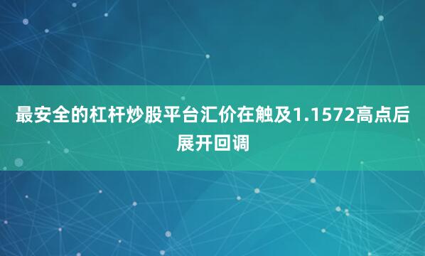 最安全的杠杆炒股平台汇价在触及1.1572高点后展开回调