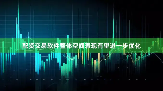 配资交易软件整体空间表现有望进一步优化