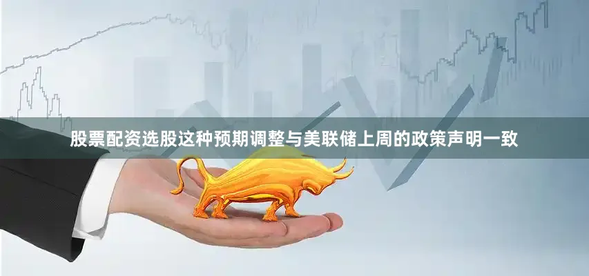 股票配资选股这种预期调整与美联储上周的政策声明一致