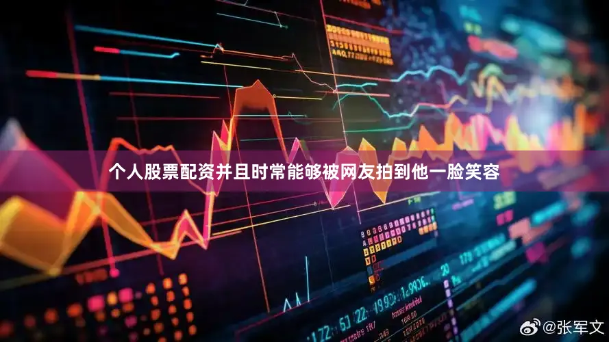 个人股票配资并且时常能够被网友拍到他一脸笑容