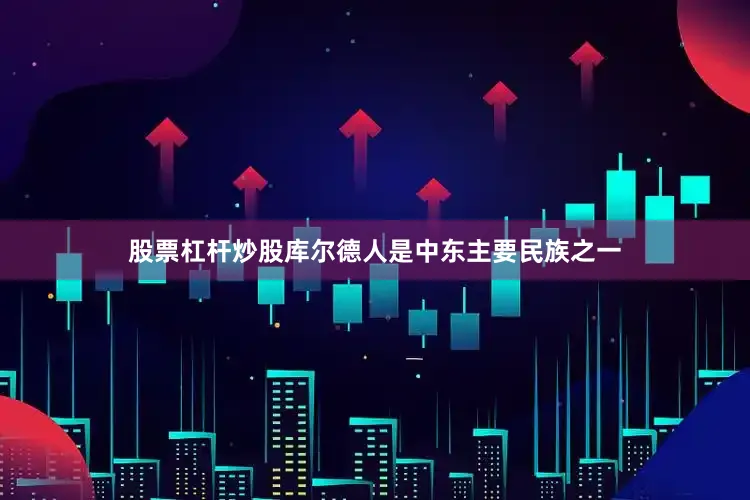 股票杠杆炒股库尔德人是中东主要民族之一