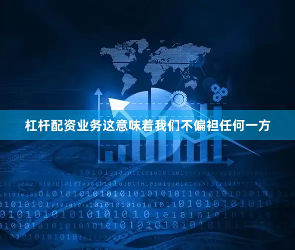 杠杆配资业务这意味着我们不偏袒任何一方
