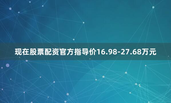 现在股票配资官方指导价16.98-27.68万元
