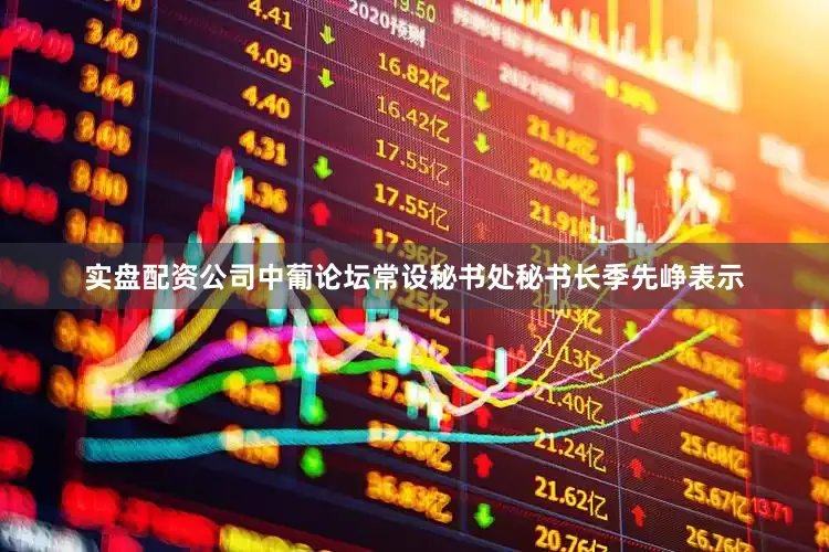 实盘配资公司中葡论坛常设秘书处秘书长季先峥表示