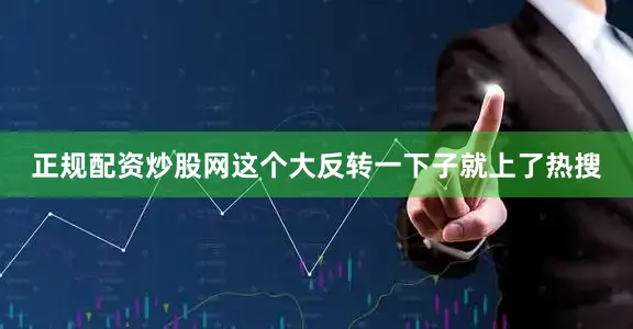 正规配资炒股网这个大反转一下子就上了热搜