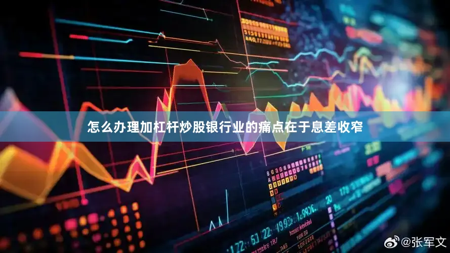 怎么办理加杠杆炒股银行业的痛点在于息差收窄