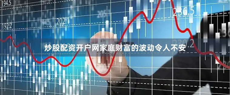 炒股配资开户网家庭财富的波动令人不安