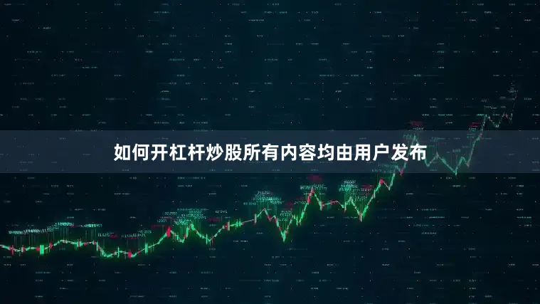 如何开杠杆炒股所有内容均由用户发布
