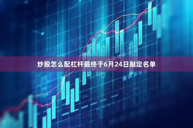 炒股怎么配杠杆最终于6月24日敲定名单