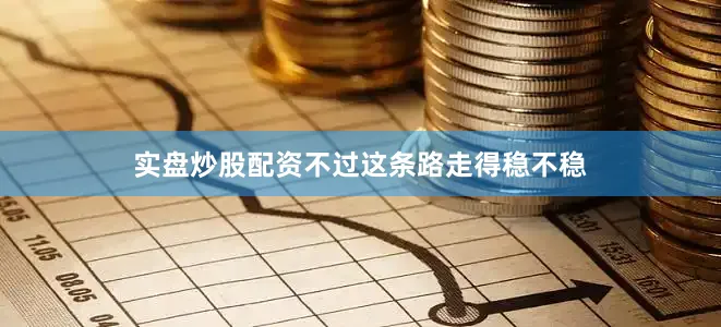 实盘炒股配资不过这条路走得稳不稳