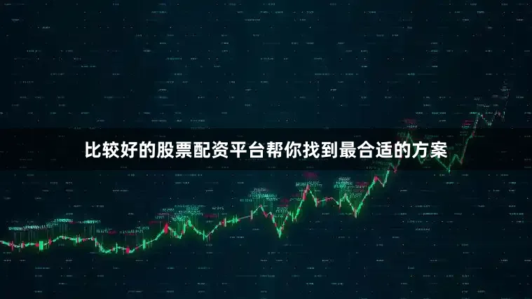 比较好的股票配资平台帮你找到最合适的方案