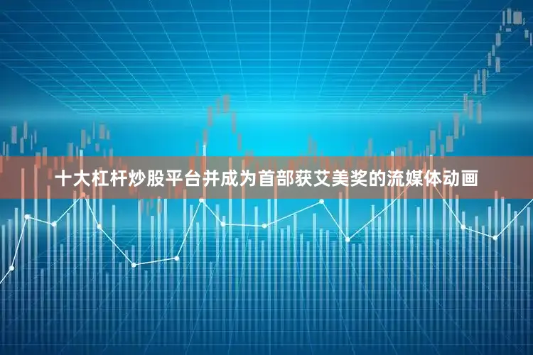 十大杠杆炒股平台并成为首部获艾美奖的流媒体动画