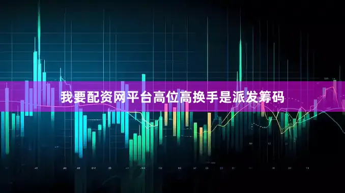 我要配资网平台高位高换手是派发筹码
