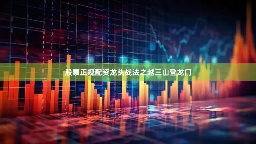 股票正规配资龙头战法之越三山登龙门