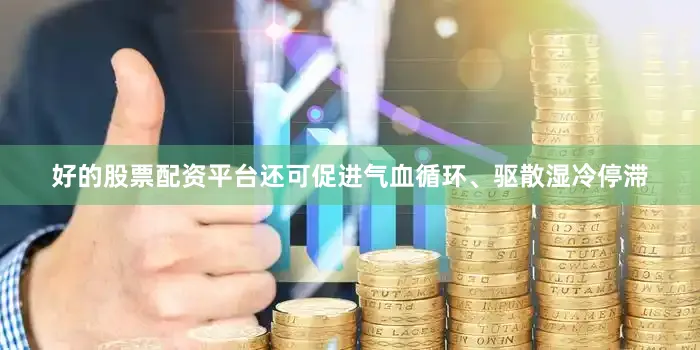 好的股票配资平台还可促进气血循环、驱散湿冷停滞