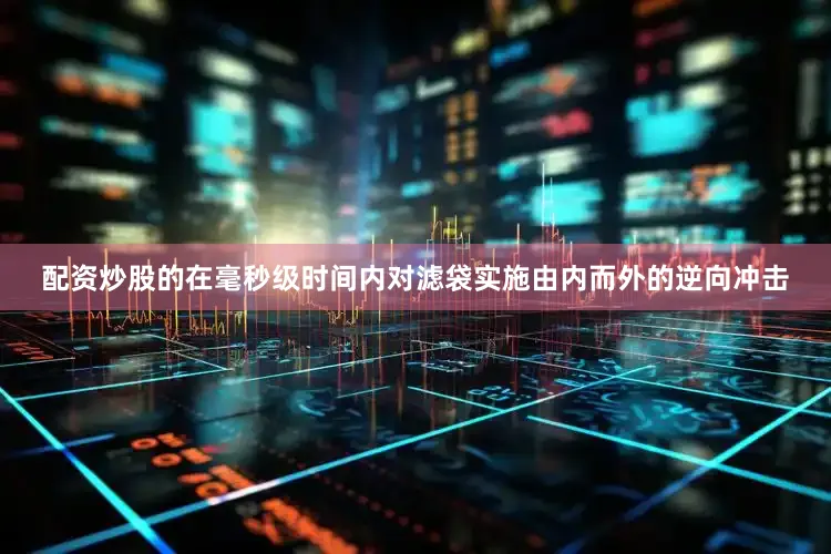 配资炒股的在毫秒级时间内对滤袋实施由内而外的逆向冲击