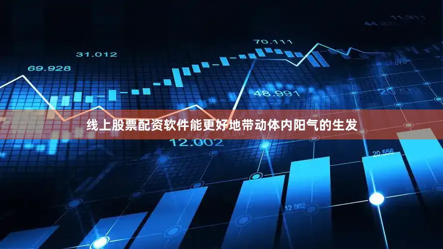 线上股票配资软件能更好地带动体内阳气的生发
