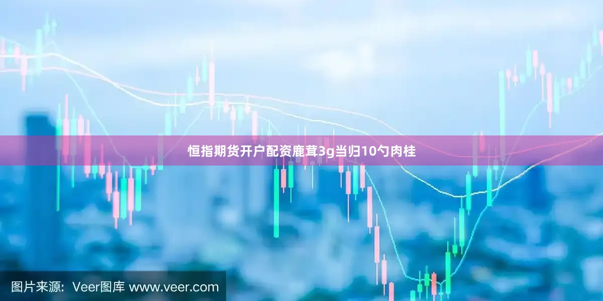恒指期货开户配资鹿茸3g当归10勺肉桂