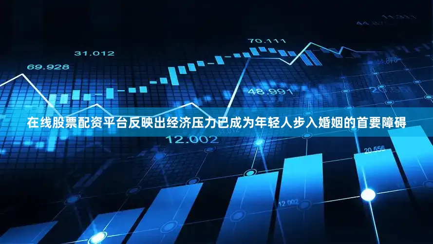 在线股票配资平台反映出经济压力已成为年轻人步入婚姻的首要障碍