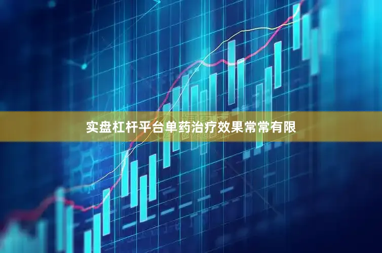 实盘杠杆平台单药治疗效果常常有限