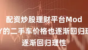 配资炒股理财平台Model Y的二手车价格也逐渐回归理性
