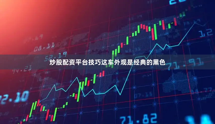 炒股配资平台技巧这车外观是经典的黑色