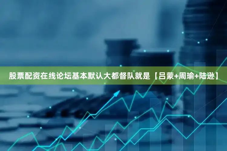 股票配资在线论坛基本默认大都督队就是【吕蒙+周瑜+陆逊】