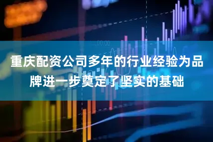重庆配资公司多年的行业经验为品牌进一步奠定了坚实的基础