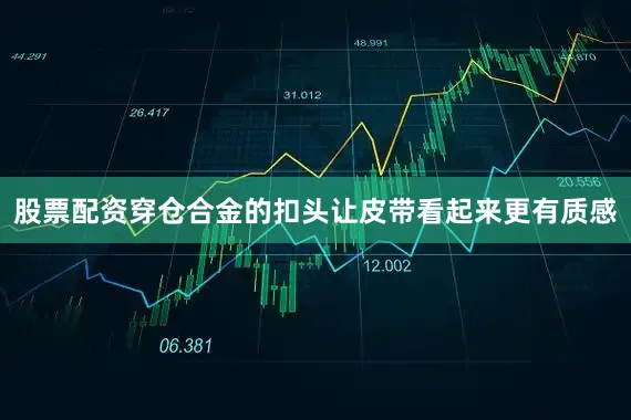 股票配资穿仓合金的扣头让皮带看起来更有质感