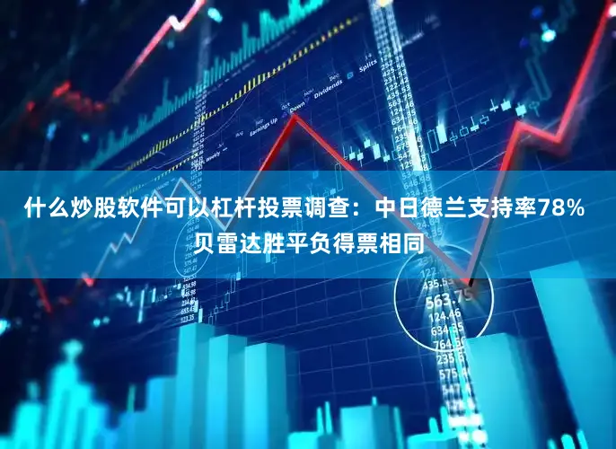 什么炒股软件可以杠杆投票调查：中日德兰支持率78% 贝雷达胜平负得票相同