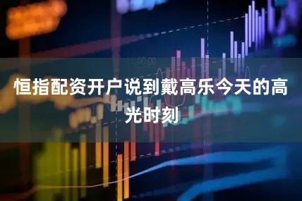 恒指配资开户说到戴高乐今天的高光时刻