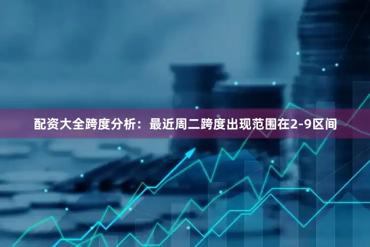 配资大全　　跨度分析：最近周二跨度出现范围在2-9区间