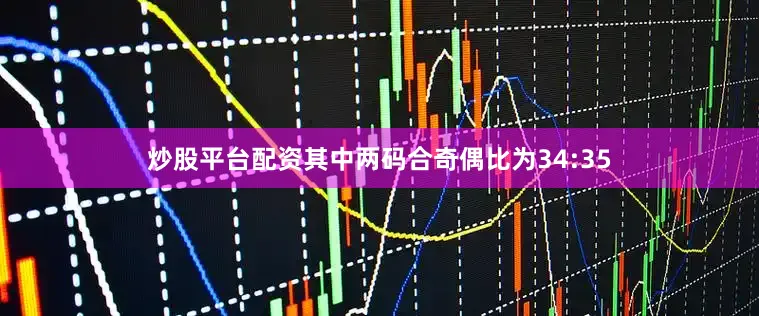 炒股平台配资其中两码合奇偶比为34:35