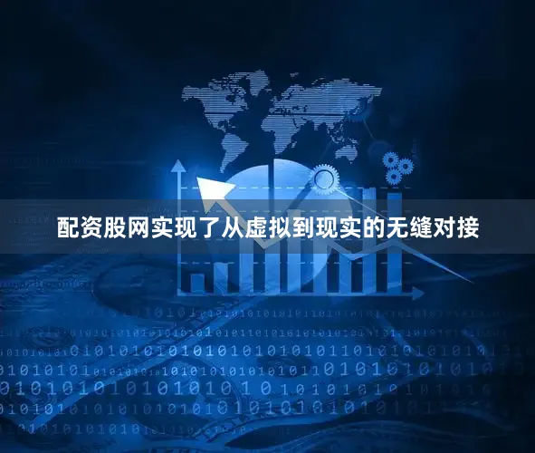 配资股网实现了从虚拟到现实的无缝对接