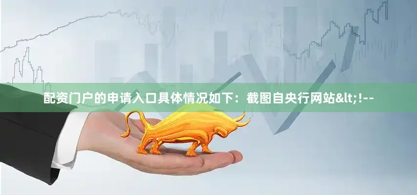 配资门户的申请入口具体情况如下：截图自央行网站<!--