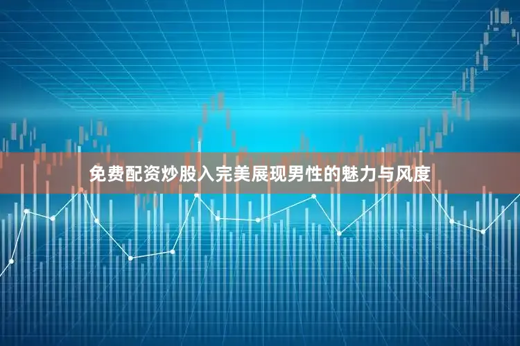免费配资炒股入完美展现男性的魅力与风度