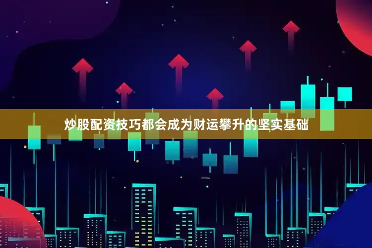 炒股配资技巧都会成为财运攀升的坚实基础