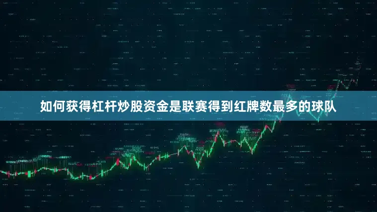 如何获得杠杆炒股资金是联赛得到红牌数最多的球队